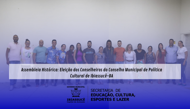 Assembleia Histórica: Eleição dos Conselheiros do Conselho Municipal de Política Cultural de Ibiassucê-BA