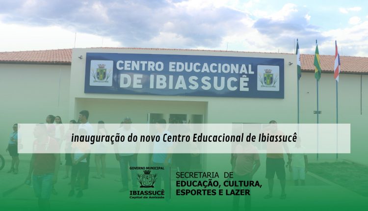 inauguração do novo Centro Educacional de Ibiassucê