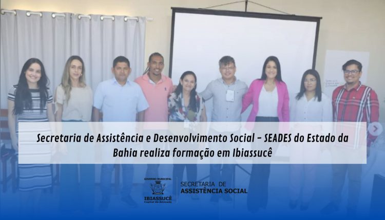 Secretaria de Assistência e Desenvolvimento Social – SEADES do Estado da Bahia realiza capacitação em Ibiassucê.